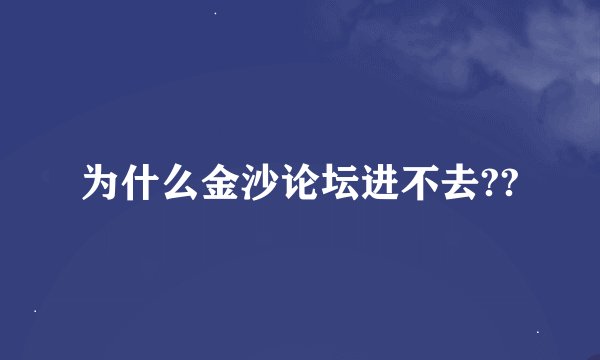 为什么金沙论坛进不去??