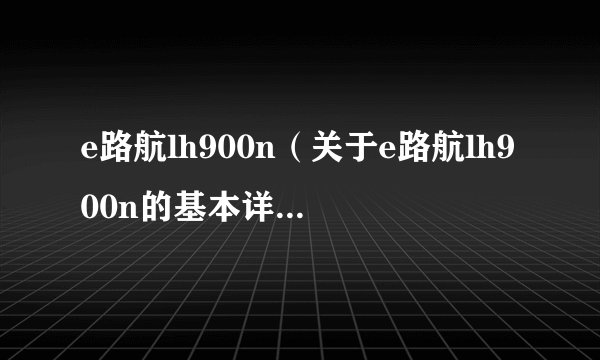 e路航lh900n(关于e路航lh900n的基本详情介绍)