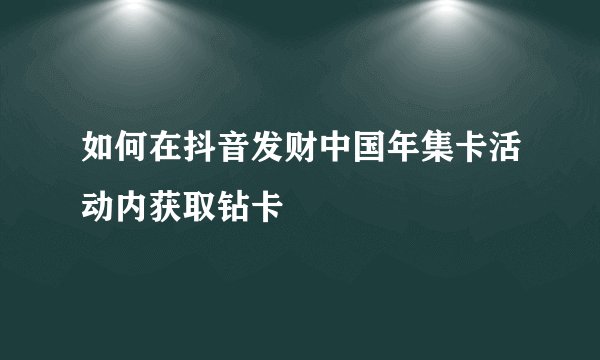 如何在抖音发财中国年集卡活动内获取钻卡