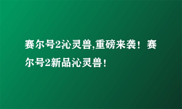 赛尔号2沁灵兽,重磅来袭！赛尔号2新品沁灵兽！
