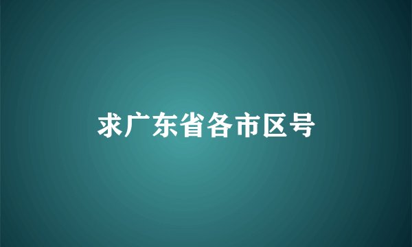 求广东省各市区号