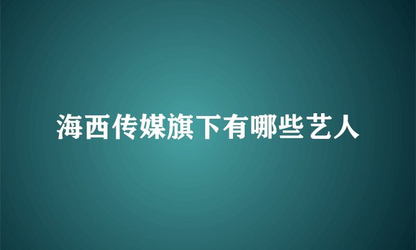 海西传媒旗下有哪些艺人