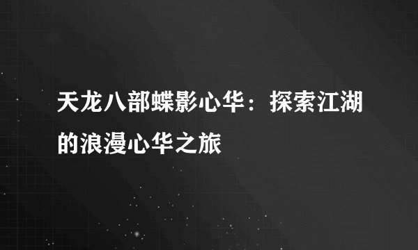 天龙八部蝶影心华：探索江湖的浪漫心华之旅