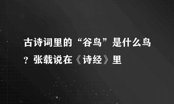 古诗词里的“谷鸟”是什么鸟?张载说在《诗经》里