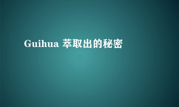 Guihua 萃取出的秘密