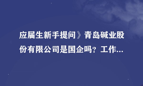 应届生新手提问》青岛碱业股份有限公司是国企吗？工作环境、发展、待遇好不好？