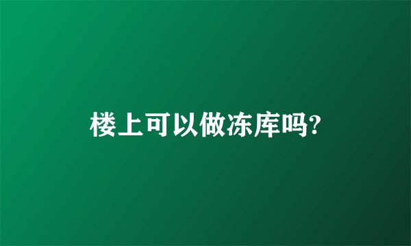 楼上可以做冻库吗?