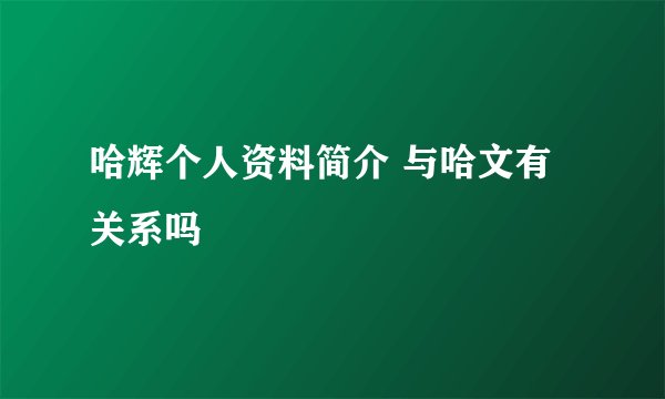 哈辉个人资料简介 与哈文有关系吗
