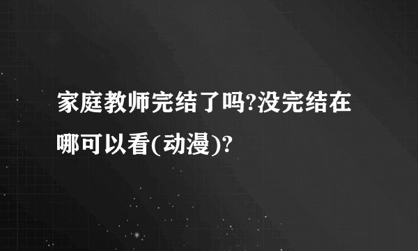 家庭教师完结了吗?没完结在哪可以看(动漫)?