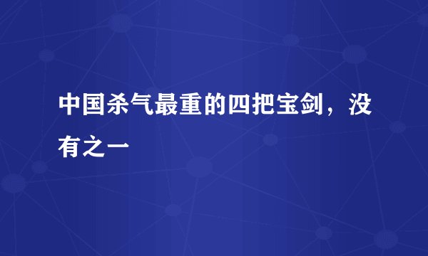 中国杀气最重的四把宝剑,没有之一