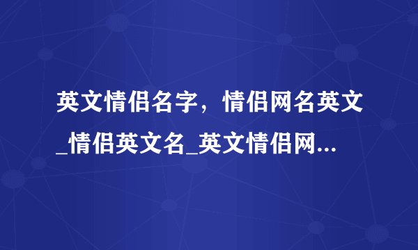 英文情侣名字，情侣网名英文_情侣英文名_英文情侣网名好听一对
