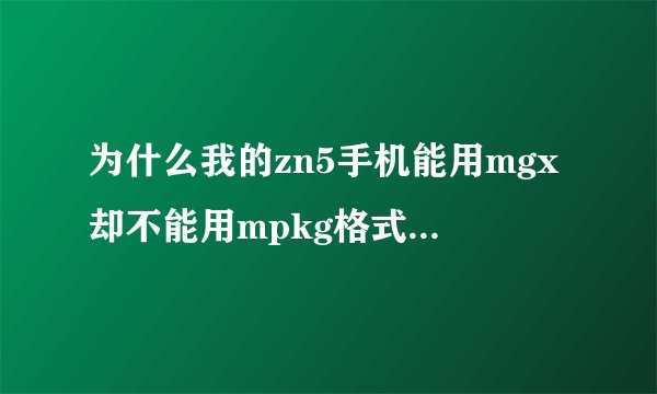 为什么我的zn5手机能用mgx却不能用mpkg格式的软件啊…
