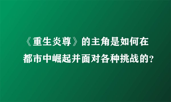 《重生炎尊》的主角是如何在都市中崛起并面对各种挑战的？