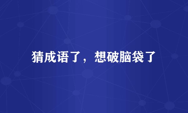 猜成语了，想破脑袋了