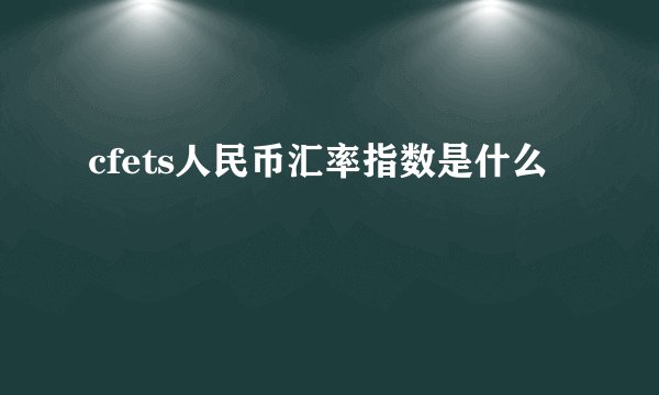 cfets人民币汇率指数是什么