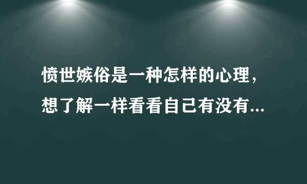 愤世嫉俗是一种怎样的心理，想了解一样看看自己有没有这种情况？