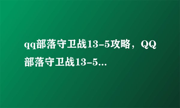 qq部落守卫战13-5攻略，QQ部落守卫战13-5胜利攻略分享