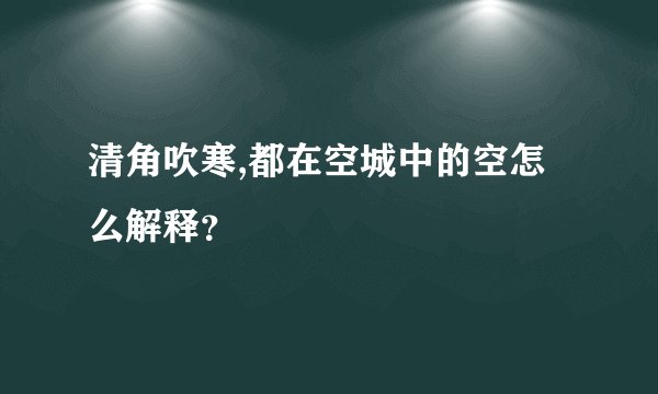 清角吹寒,都在空城中的空怎么解释？