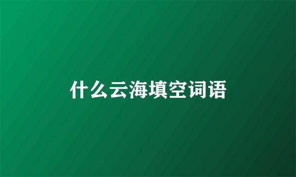 什么云海填空词语