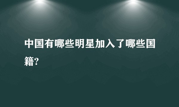 中国有哪些明星加入了哪些国籍?