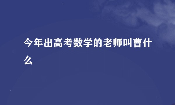 今年出高考数学的老师叫曹什么