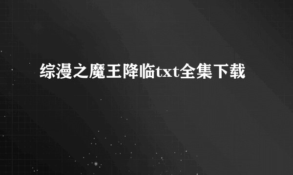 综漫之魔王降临txt全集下载