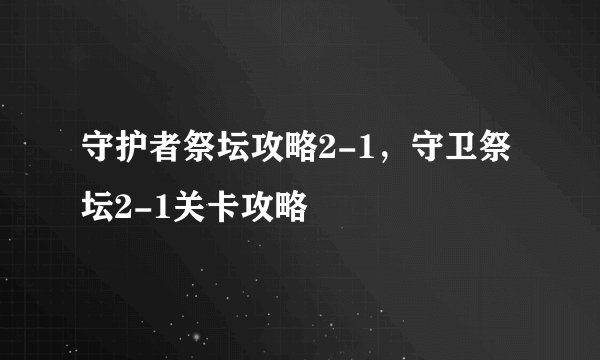 守护者祭坛攻略2-1，守卫祭坛2-1关卡攻略