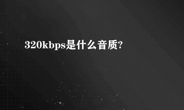 320kbps是什么音质?