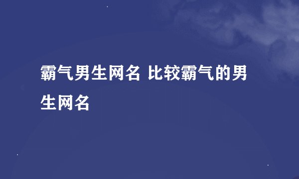 霸气男生网名 比较霸气的男生网名