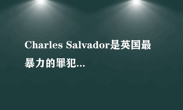Charles Salvador是英国最暴力的罪犯,如何从心理学九型人