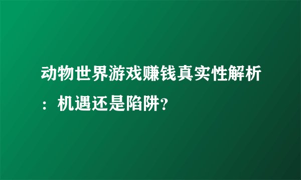 动物世界游戏赚钱真实性解析：机遇还是陷阱？