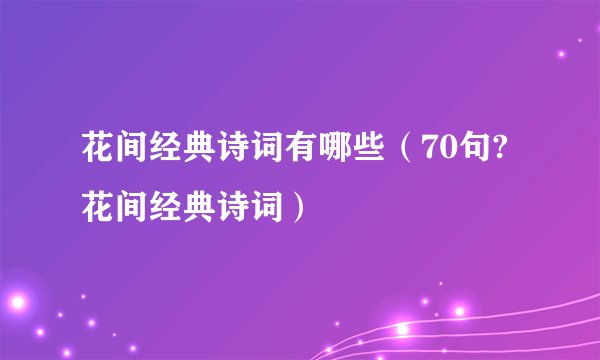 花间经典诗词有哪些（70句?花间经典诗词）