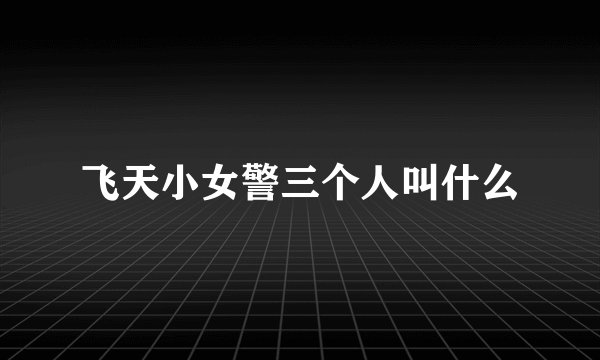 飞天小女警三个人叫什么