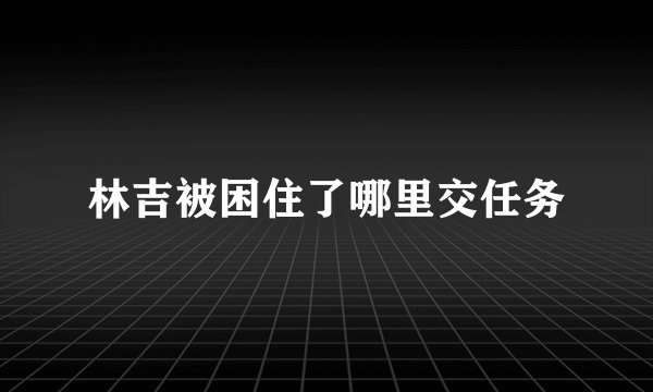 林吉被困住了哪里交任务