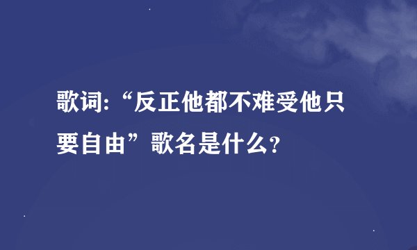 歌词:“反正他都不难受他只要自由”歌名是什么？