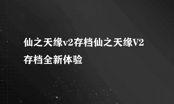 仙之天缘v2存档仙之天缘V2存档全新体验