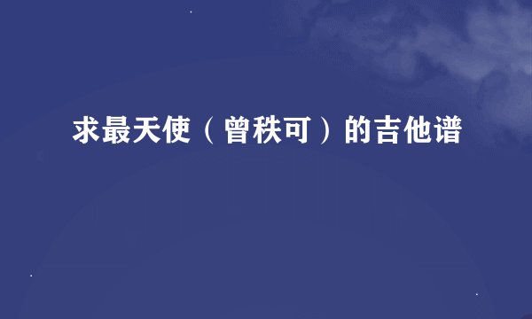 求最天使（曾秩可）的吉他谱
