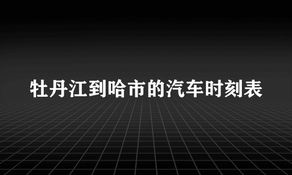 牡丹江到哈市的汽车时刻表