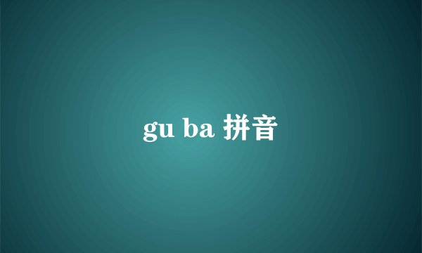 gu ba 拼音