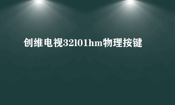 创维电视32l01hm物理按键