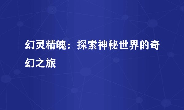 幻灵精魄：探索神秘世界的奇幻之旅