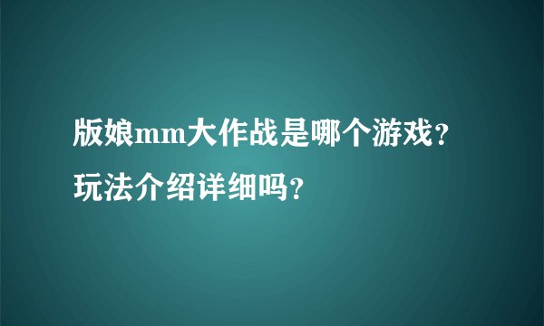 版娘mm大作战是哪个游戏？玩法介绍详细吗？
