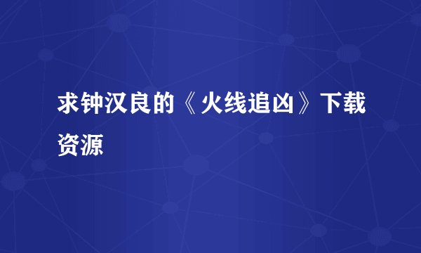 求钟汉良的《火线追凶》下载资源