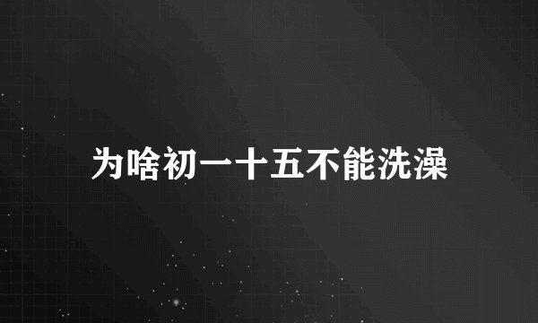 为啥初一十五不能洗澡