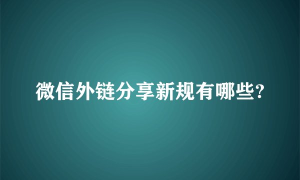 微信外链分享新规有哪些?