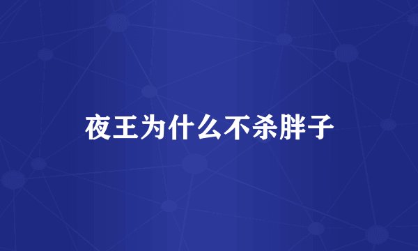 夜王为什么不杀胖子