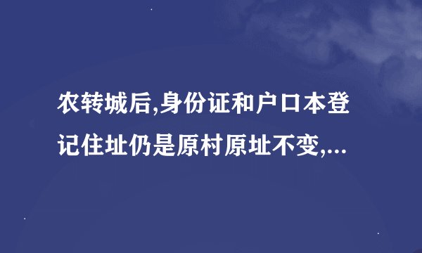农转城后,身份证和户口本登记住址仍是原村原址不变,还属于农村集体组织成员