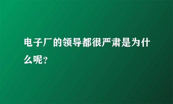 电子厂的领导都很严肃是为什么呢？