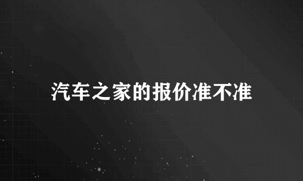 汽车之家的报价准不准