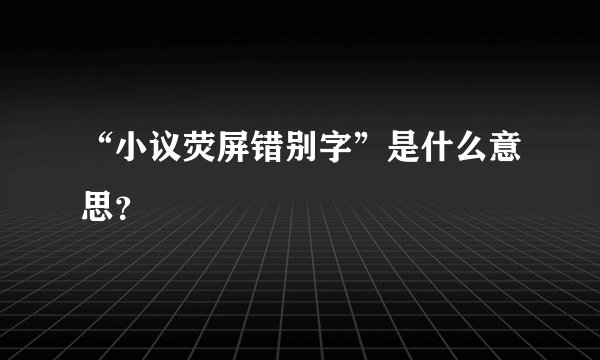 “小议荧屏错别字”是什么意思？